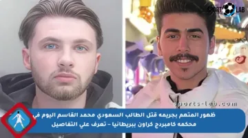 ظهور المتهم بجريمة قتل الطالب السعودي محمد القاسم اليوم في محكمة كامبردج كراون ببريطانيا – تعرف على التفاصيل